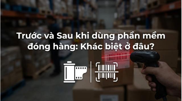 So sánh quy trình đóng hàng: Trước và sau khi dùng phần mềm quay đóng hàng