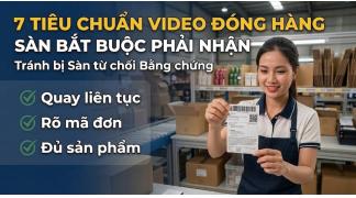 Video đóng hàng cần đạt tiêu chuẩn gì để được sàn TMĐT chấp nhận khi khiếu nại?